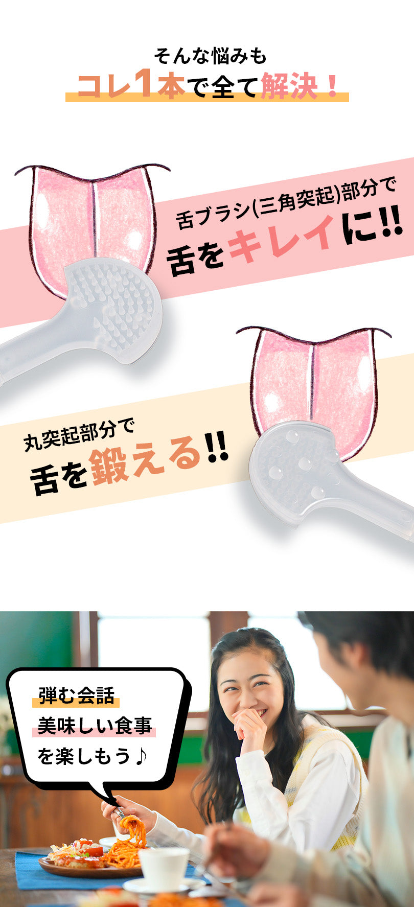 そんな悩みもこれ1本で全て解決。舌ブラシ(三角突起)部分で、舌をキレイに。丸突起部分で舌を鍛える。弾む会話、美味しい食事を楽しみましょう。